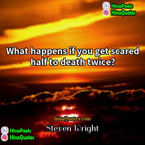 Steven Wright Quotes | What happens if you get scared half